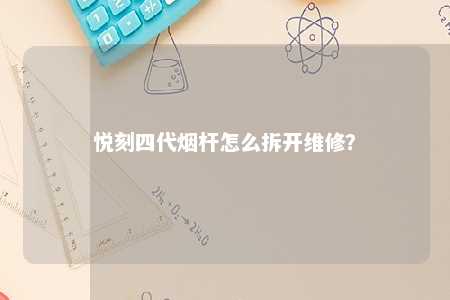 悦刻四代烟杆怎么拆开维修	？ 